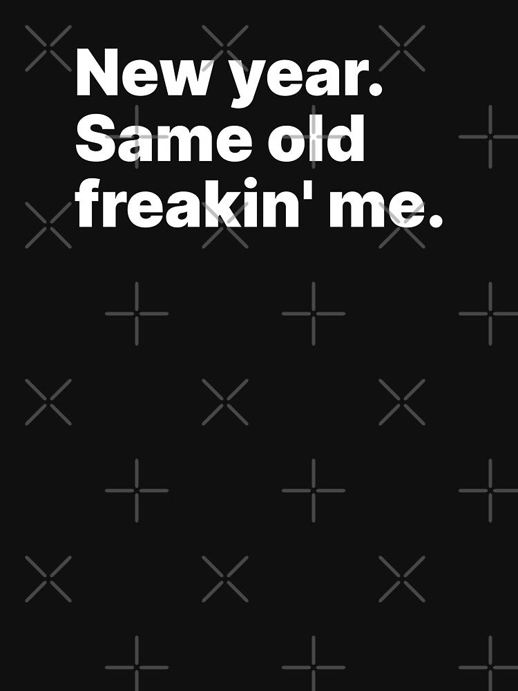 New year. Same old freakin' me | White text by ThingsOnTees