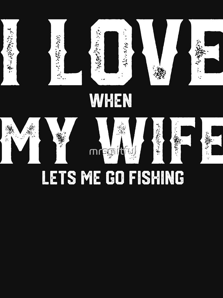I Love My Wife When She Lets Me Go Fishing - Ice Fly Gone Bass Fishing T-shirt Gift by mrsmitful