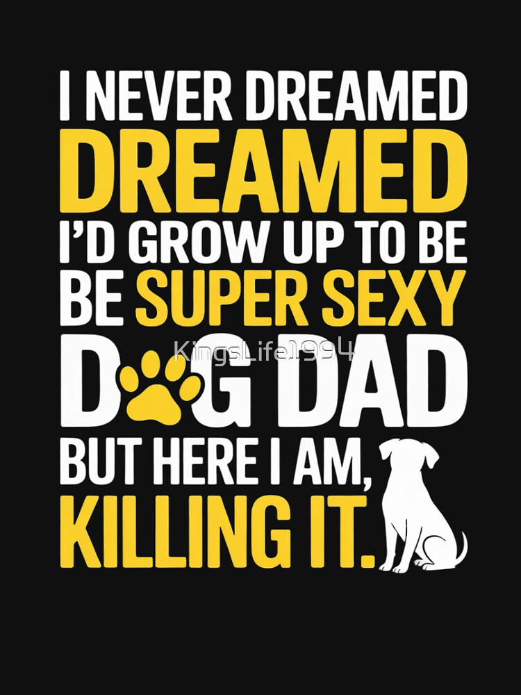 I Never Dreamed I'd be a Super Sexy Dog Dad Father's Day by KingsLife1994
