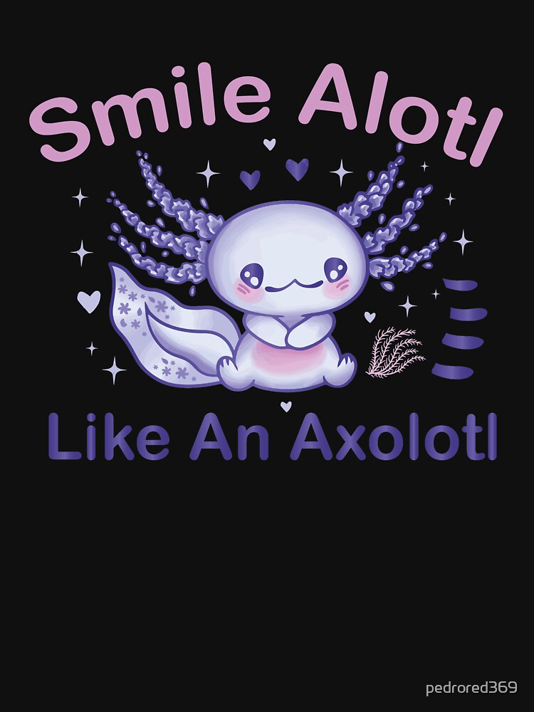 Smile Alotl Like An Axolotl Funny Axolotl Lover Art by pedrored369