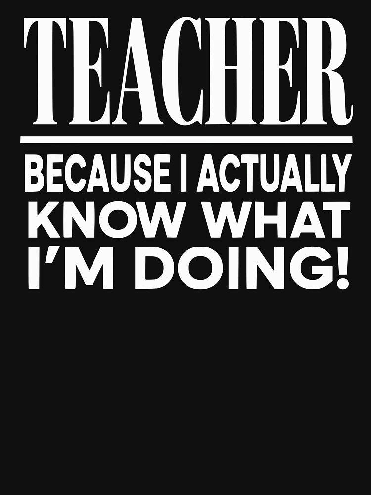 Teacher Because I Actually Know What I'm Doing Sarcastic by clothesy7