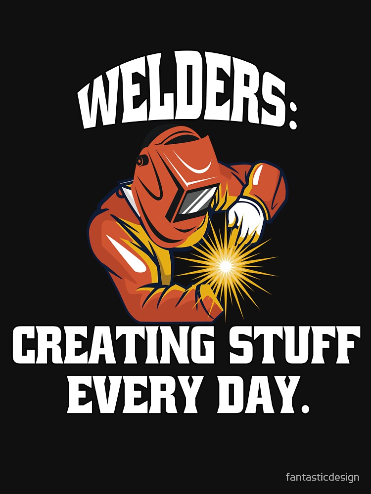 Welder Welding Occupation Welders, Creating Stuff Every Day by fantasticdesign