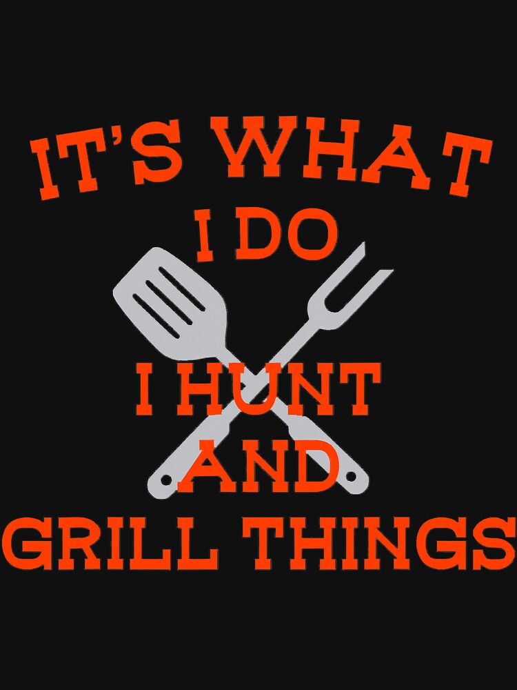 Its What I Do Hunt Grill Things Funny by YesterDayCheck