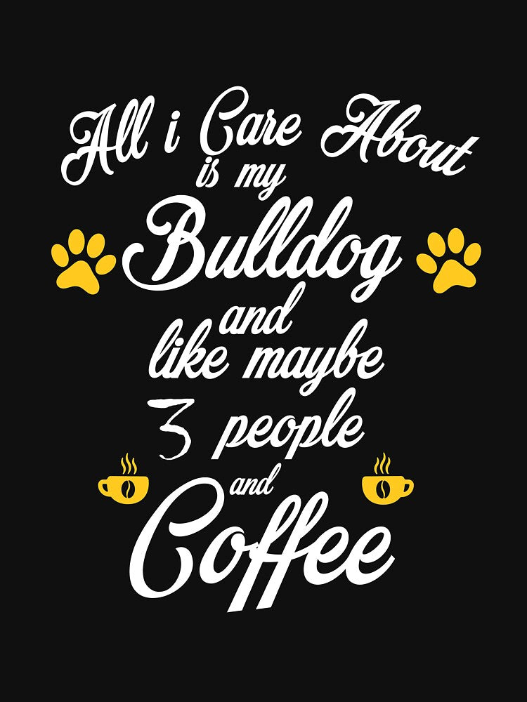all i care about is my bulldog and like maybe 3 people and coffee dogs by HMMOUCH