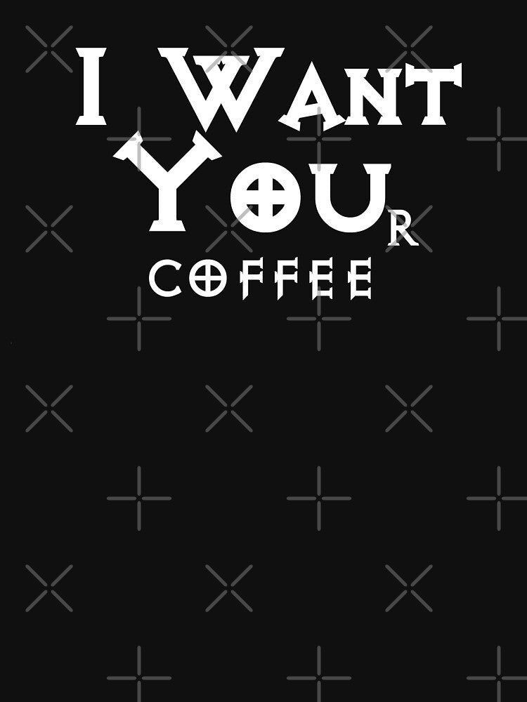 I WANT YOUr coffee - Funny Coffee Lover by S Quinn