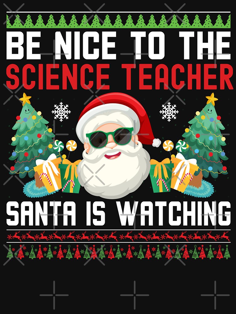 Be Nice To The Science Teacher Santa Is Watching - Science Teacher Christmas, Science Teacher Ugly Christmas Sweater, Science Educator Christmas by jadedscientist