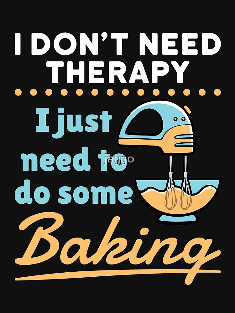 I Don't Need Therapy I Just Need to Do Some Baking by jaygo