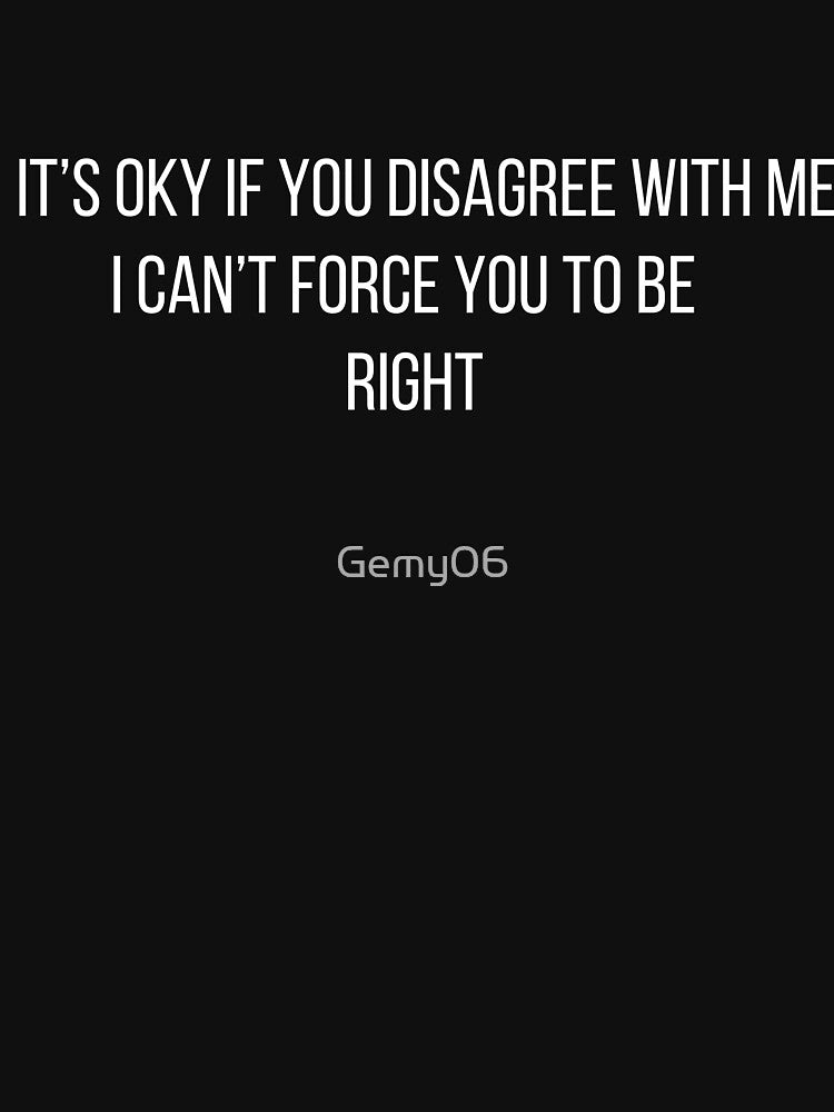 It's Ok If You Disagree With Me i can’t force you to be right by Gemy06
