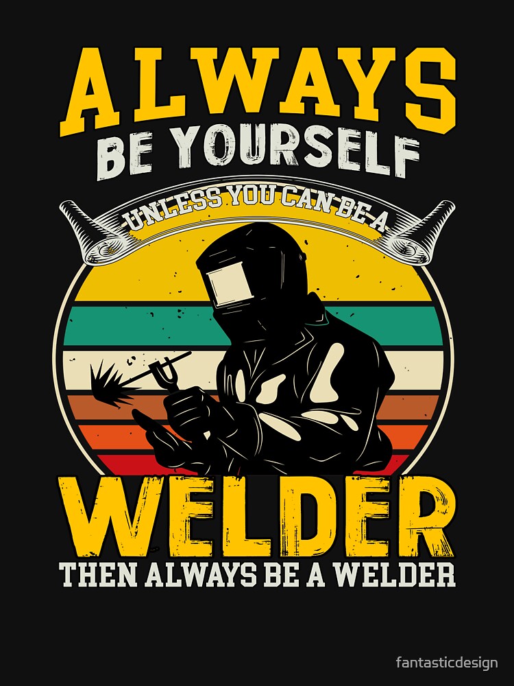Occupation Welder Always Be Yourself Unless You Can Be A Welder by fantasticdesign