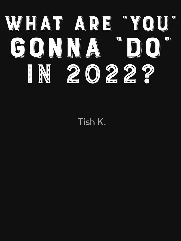What Are You Gonna Do In 2022? by Tish K.