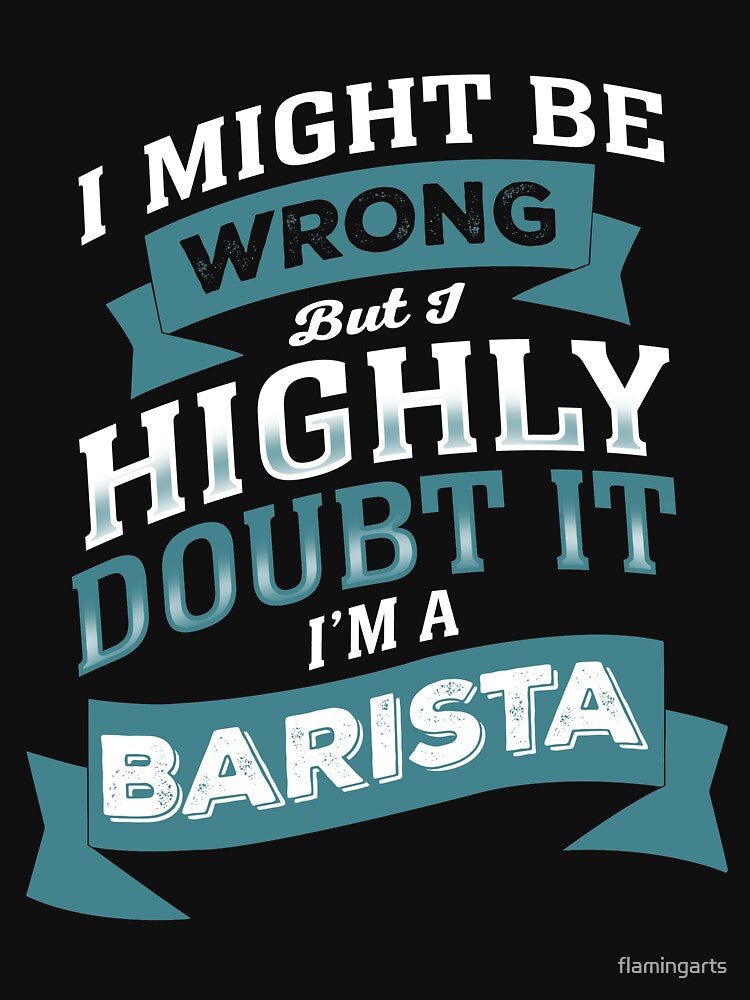 I MIGHT BE WRONG BUT I HIGHLY DOUBT IT I'M A BARISTA by flamingarts