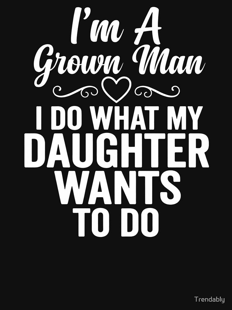 I'm a Grown Man I Do What My Daughter Wants Funny Dad Family Humor by Trendably