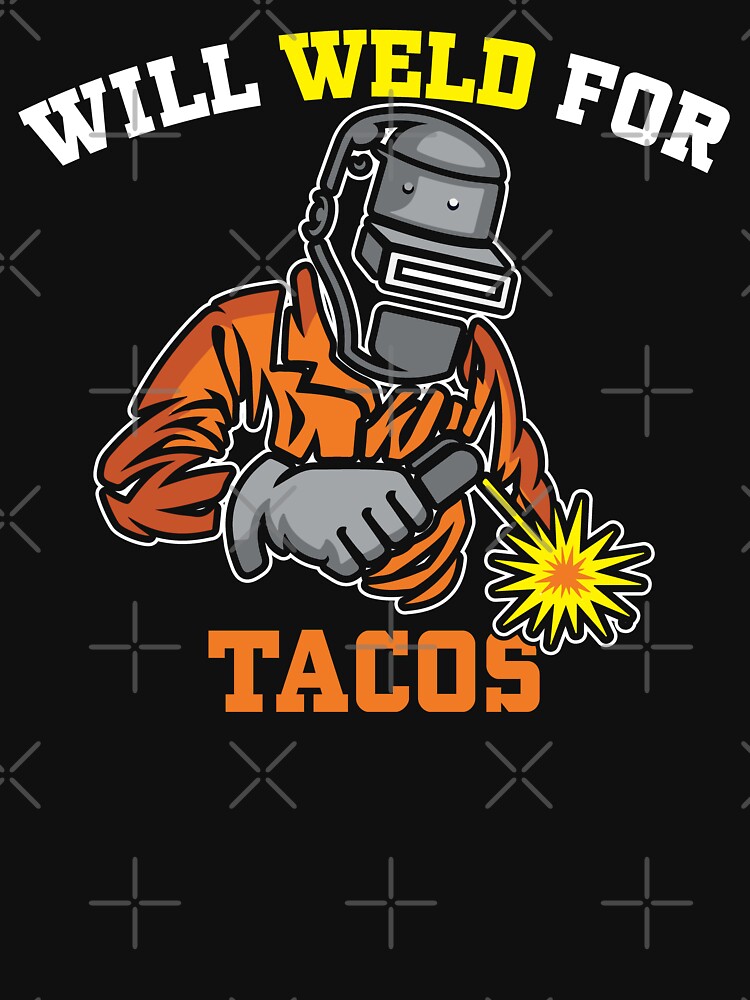 will weld for tacos, Welder, Welding by Tee Hub