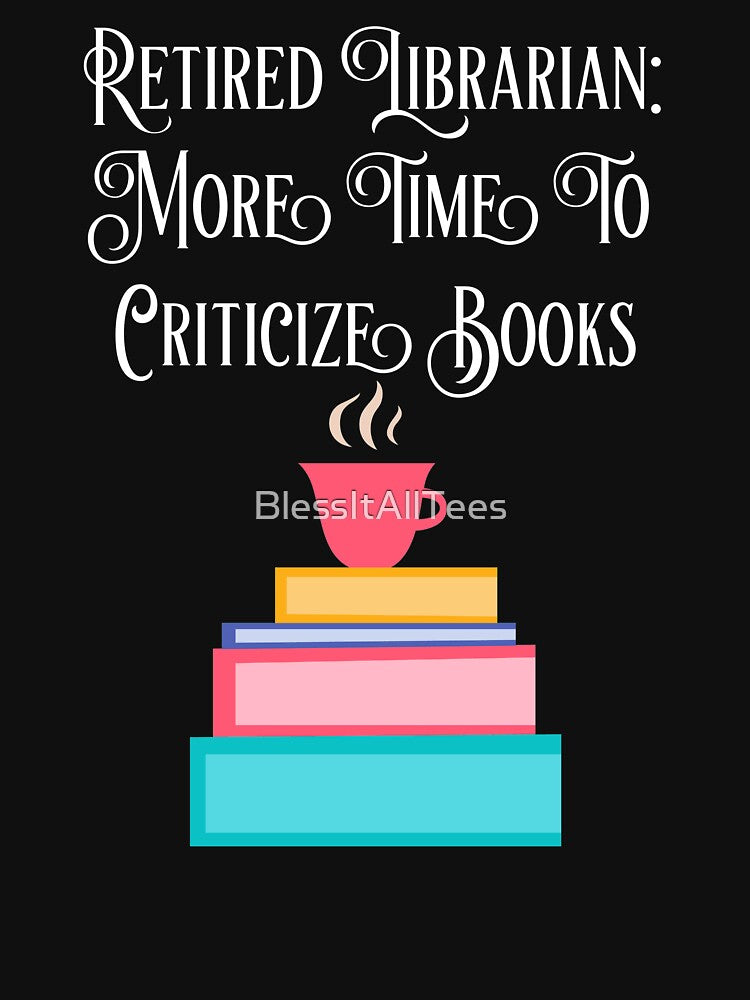 Retired Librarian - More Time To Criticize Books Retirement Gift by BlessItAllTees