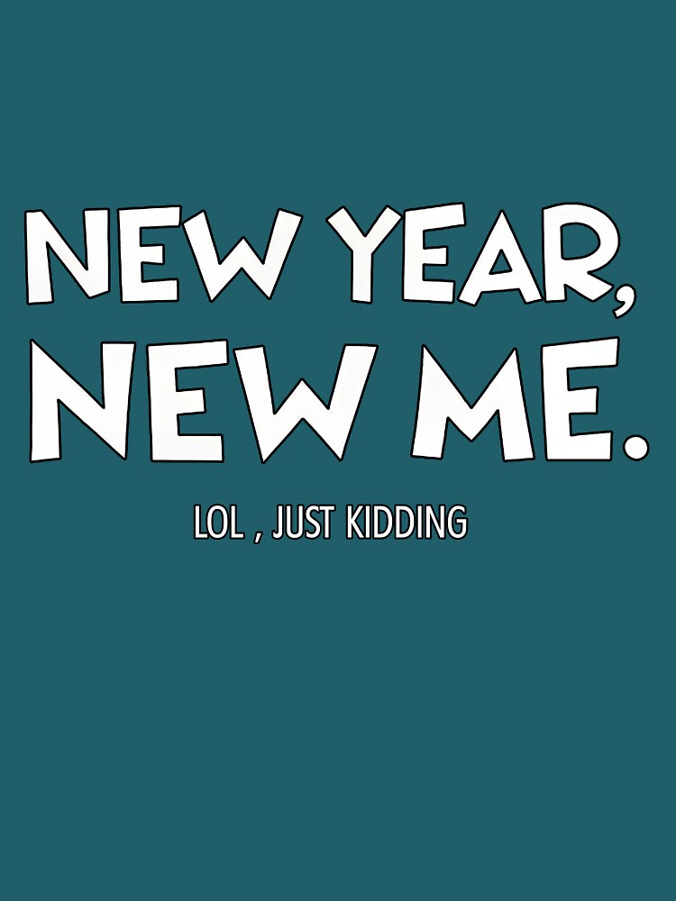 New Year, New Me... LOL Just Kidding - Funny Sarcastic Design by TheArtOfRanda