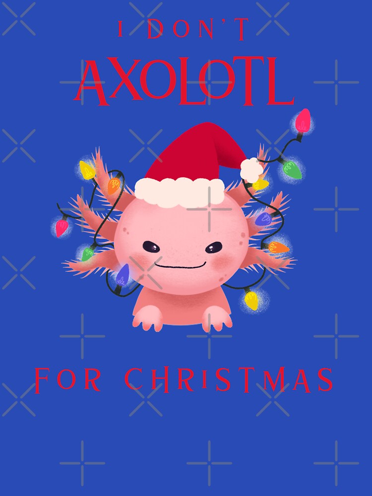 I Don't AXOLOTL For Christmas by The Jackalope