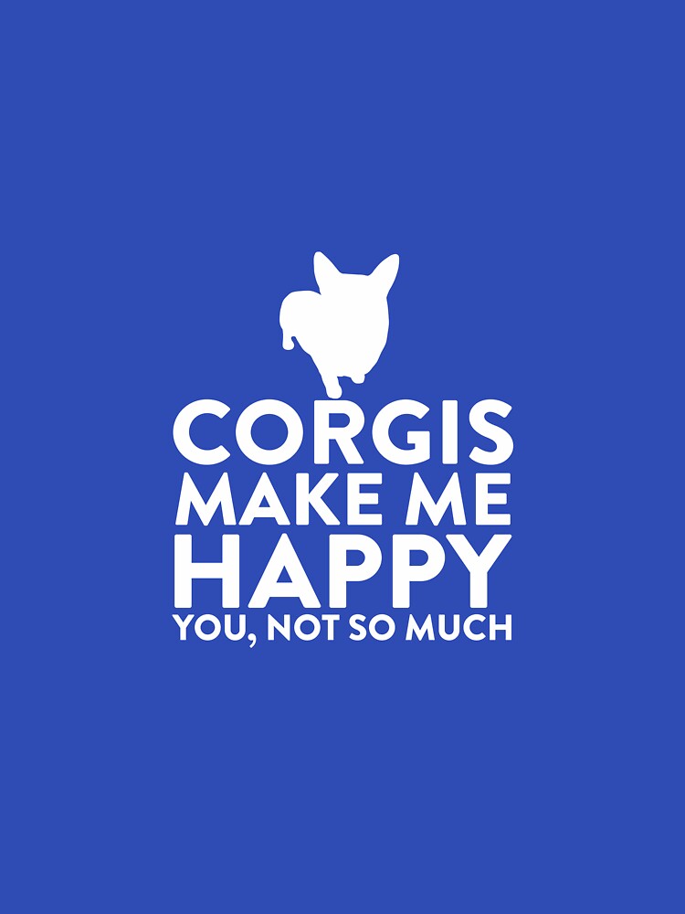 Corgis Make Me Happy Not You by AlwaysAwesome