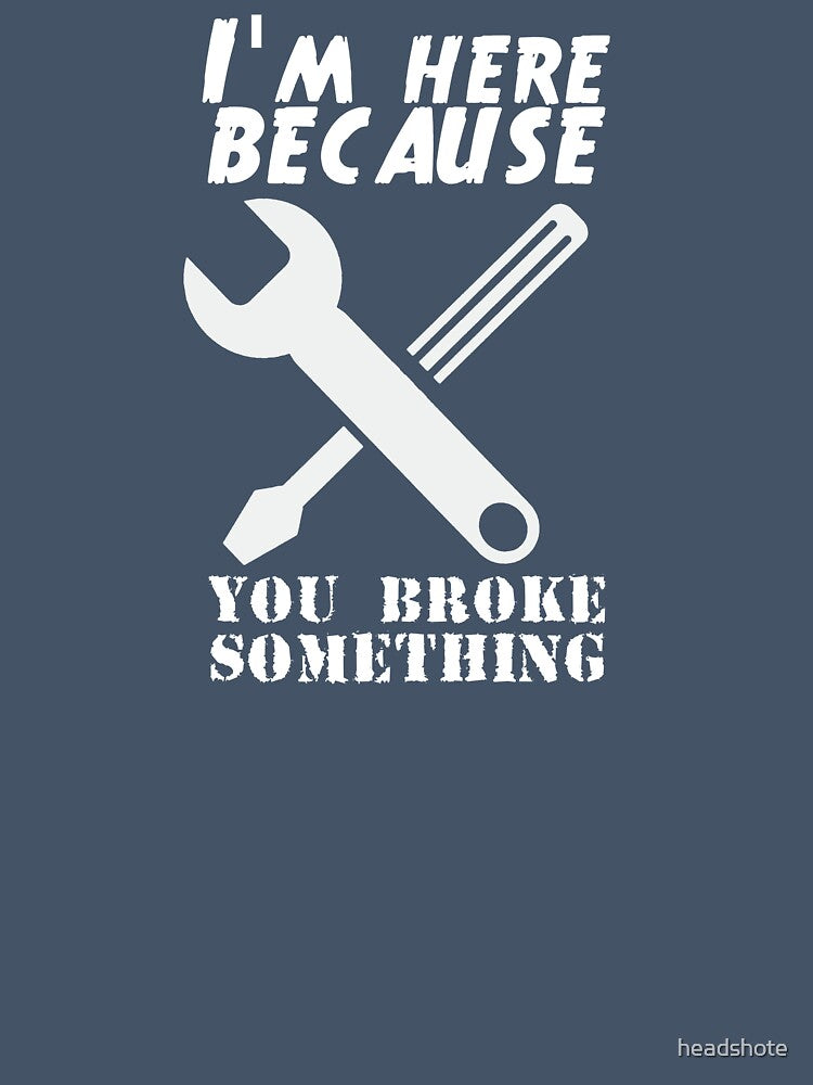 I'm Here Because You Broke Something by headshote