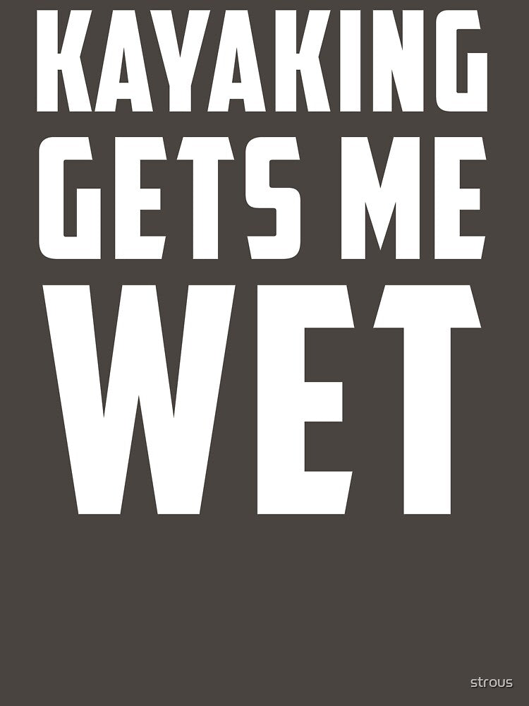 Kayaking Gets Me Wet White by strous