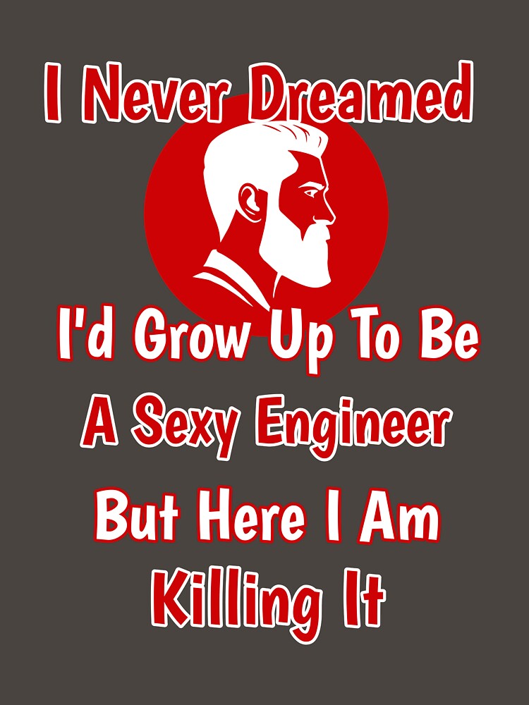 I Never Dreamed I'd Grow Up To Be A Sexy Engineer But Here I Am Killing It Design by Angela Mello
