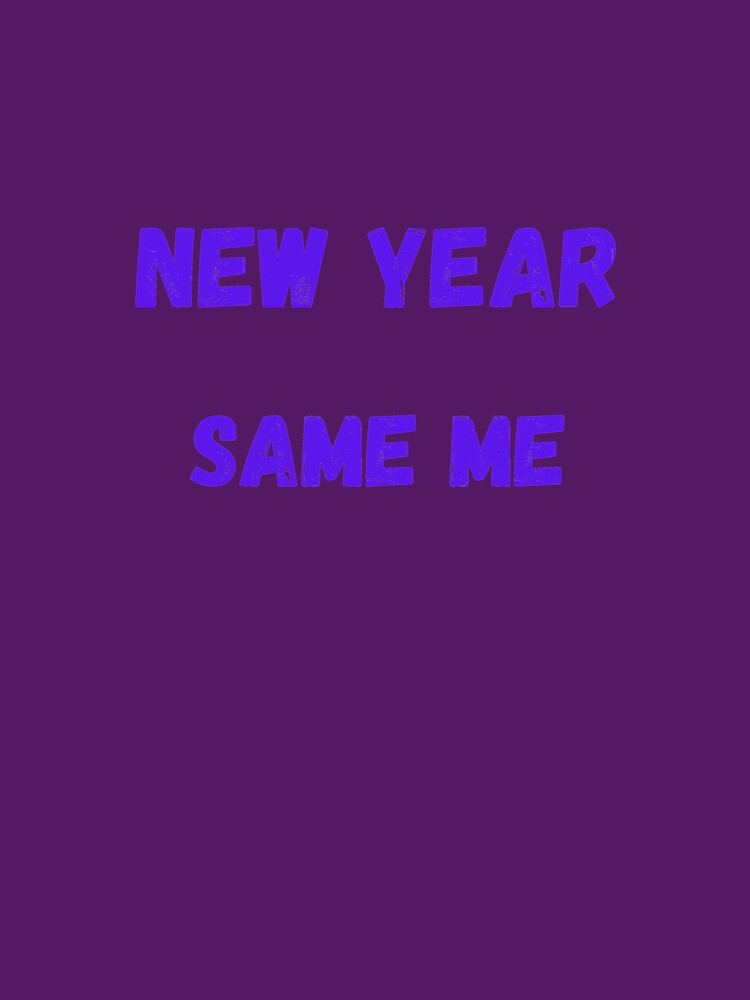 New Year Same me by BuyMeifYouLike