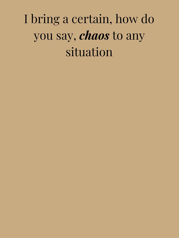 I bring a certain, how do you say, chaos to any situation by ArcadiaArticles