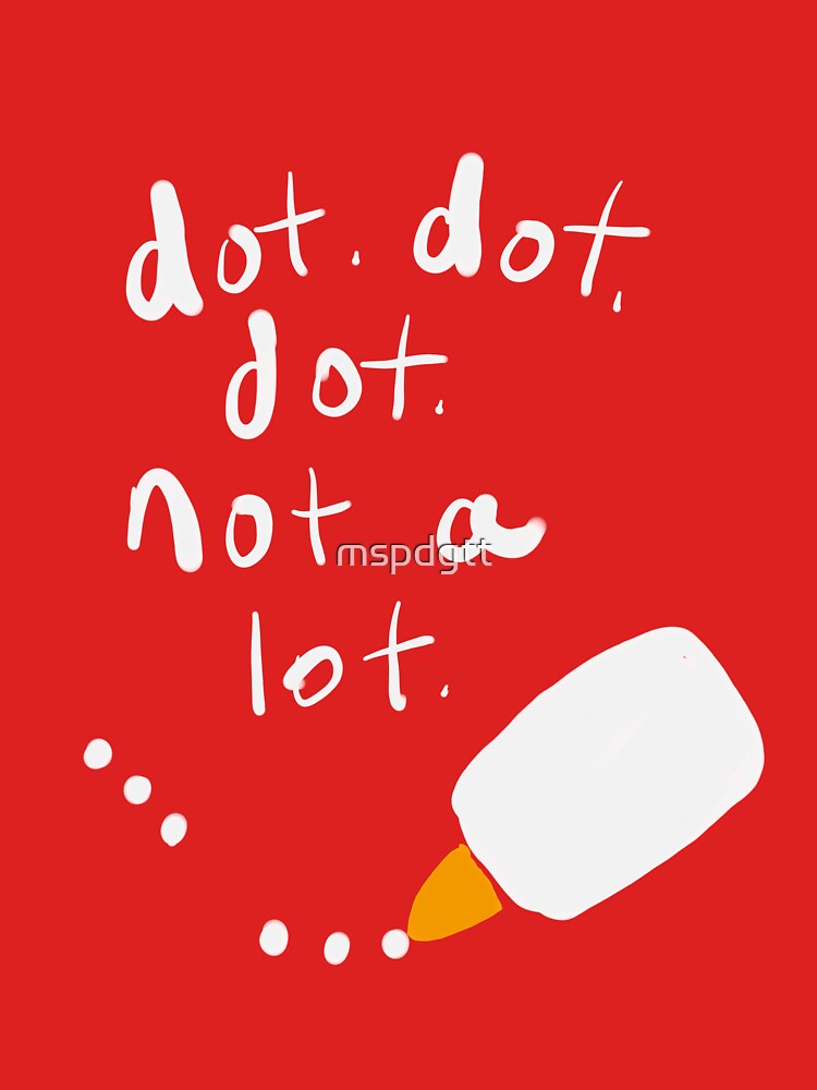 Dot. Dot. Dot. Not a Lot. The Glue Song! by mspdgtt
