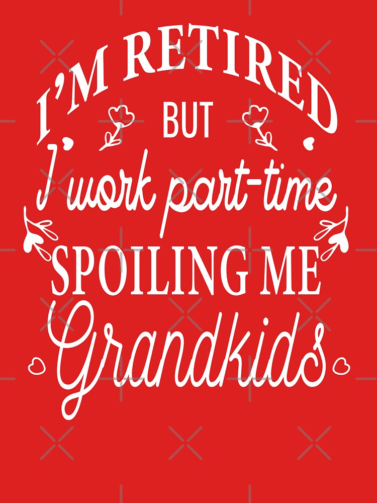 i'm retired but i work part time spoiling my grandkids, Grandma Shirt by Bodhichitta