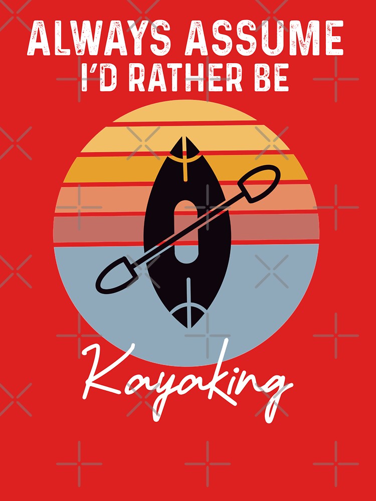 always assume i'd rather be kayaking by champagnemoment