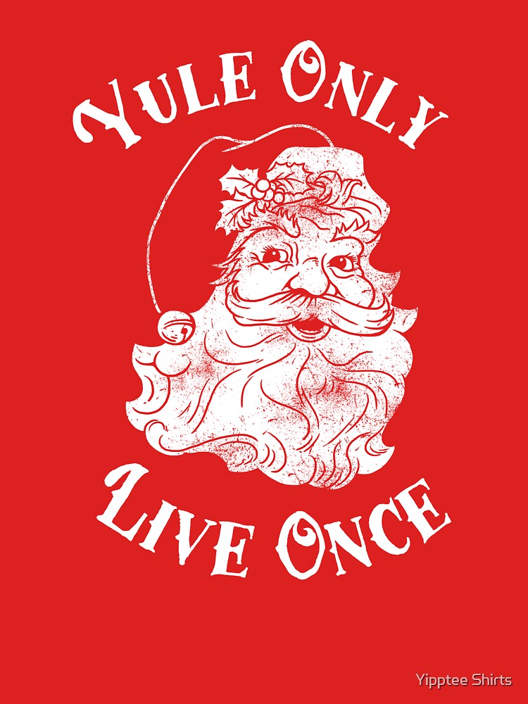 Yule Only Live Once by Yipptee Shirts