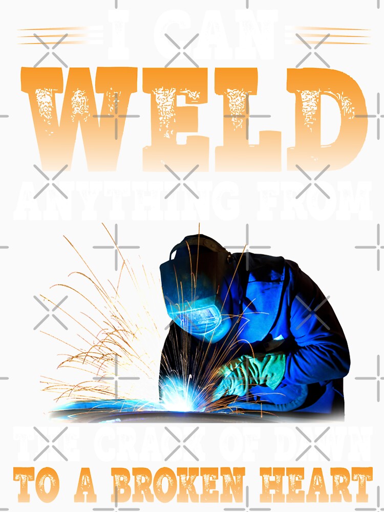 I Can Weld Anything From The Crack Of Dawn To A Broken Heart by Tee Hub