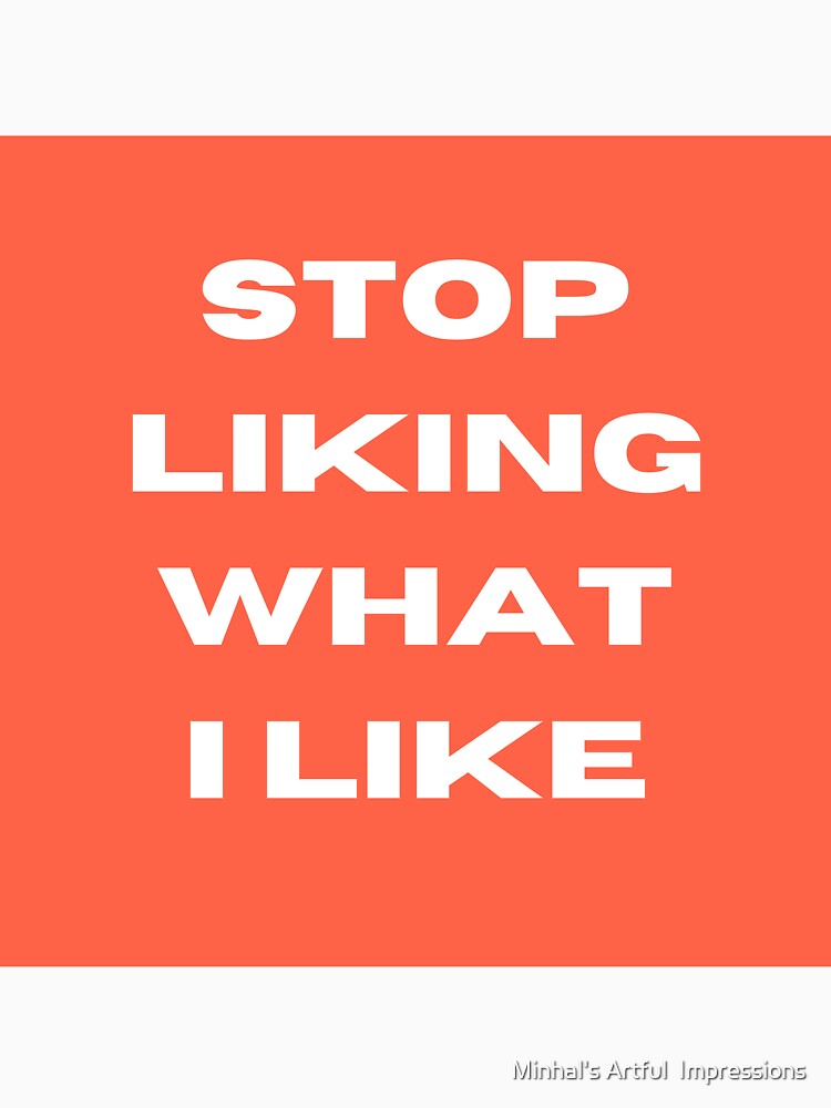 Stop Liking What I Like by Minhal's Artful  Impressions