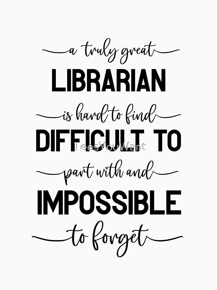 A Truly Great Librarian Is Hard To Find, Difficult To Part With And Impossible To Forget by TeesYouWant
