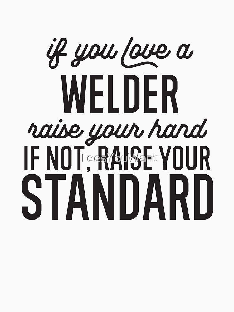 If You Love A Welder Raise Your Hand If Not Raise Your Standard by TeesYouWant
