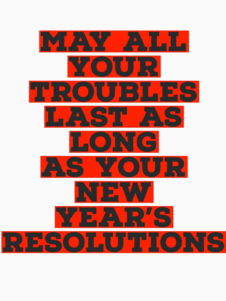 May all your troubles last as long as your new year’s resolutions by Kwame-amponsah