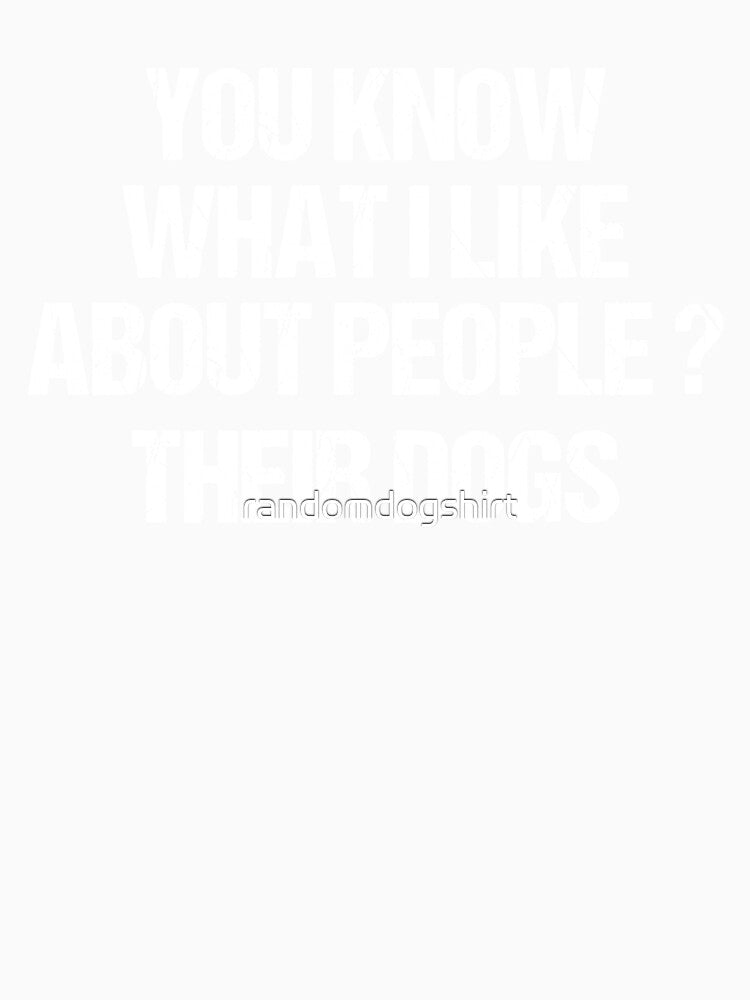 dog meme,you know what i like about people their dogs funny dogs quotes for dog lover by randomdogshirt