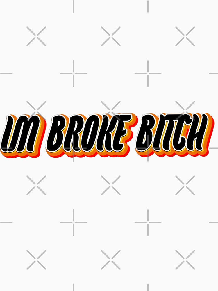 I'm broke bitch by WittyWhispers