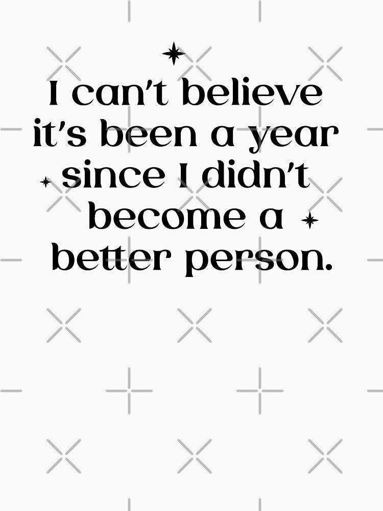 I can’t believe it’s been a year since I didn’t become a better person. - New year meme by MarieBlly