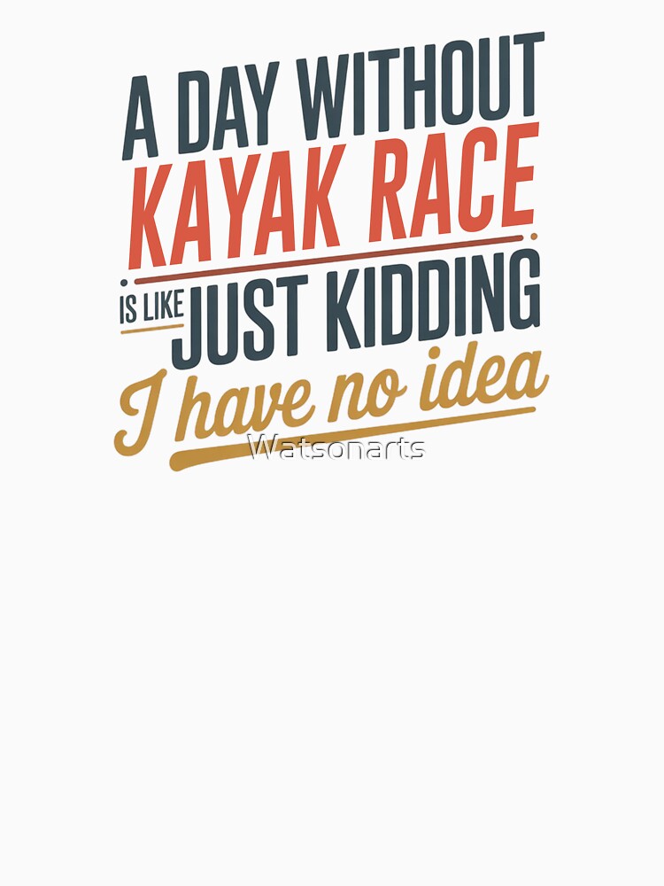 A Day Without Kayak Race Is Like Just Kidding - Cool & Funny Kayak Race Lover by Watsonarts