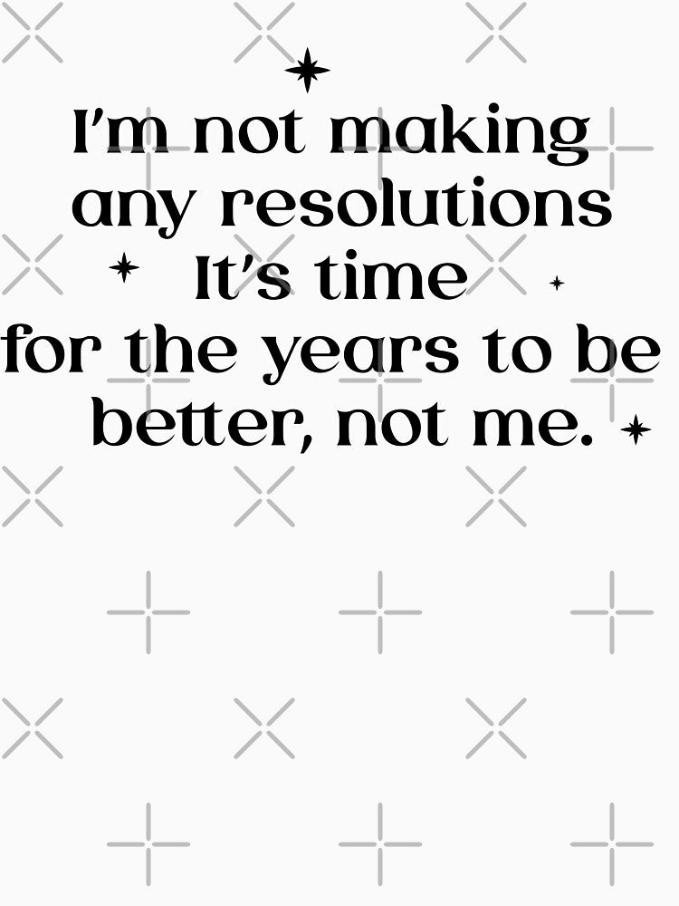 I’m not making any resolutions It’s time for the years to be better, not me - New year meme by MarieBlly