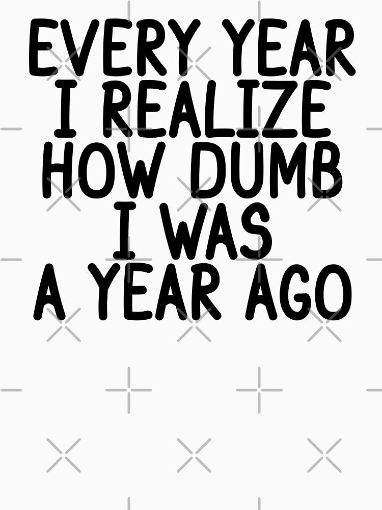 Every Year I Realize How Dumb I Was A Year Ago Funny New Year by 5thseason-shop