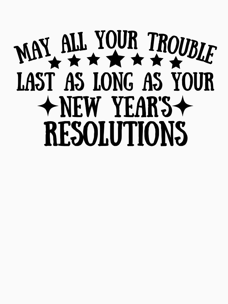May All Your Troubles Last As Long As Your New Year's Resolutions funny sayings quote by SlocifieShop