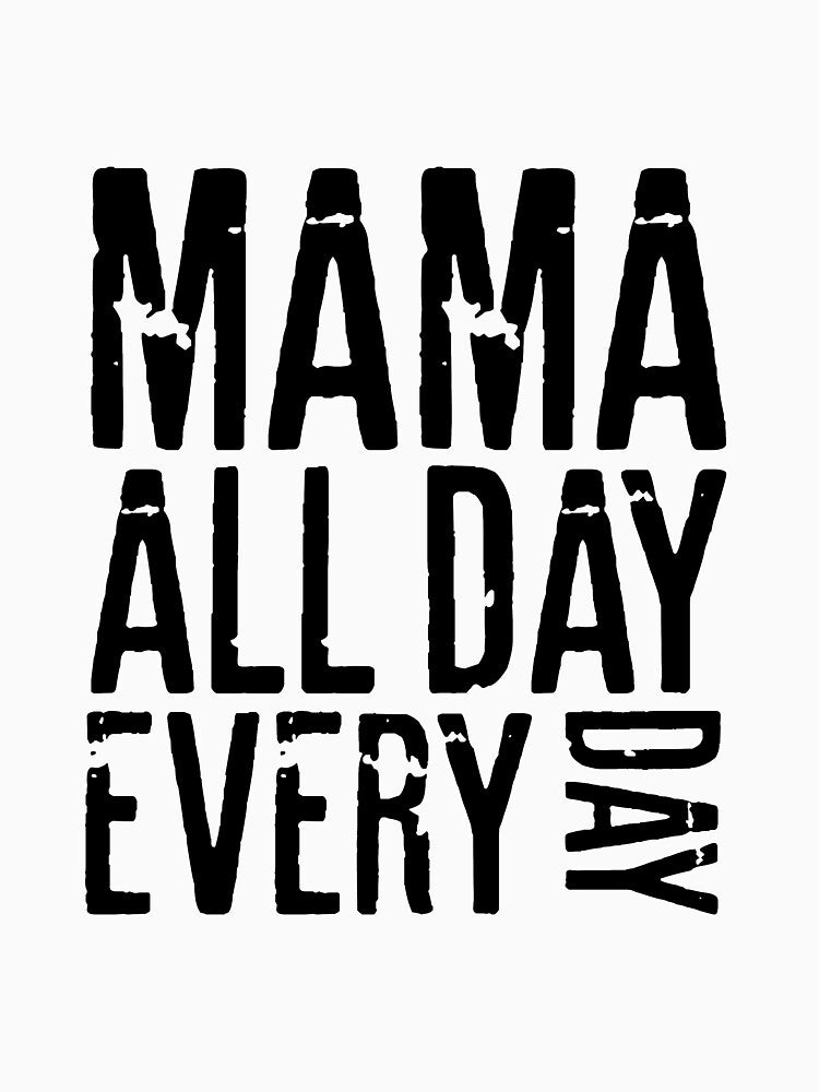 MAMA ALL DAY EVERY DAY - MOTHERS DAY by RafaelLopezz