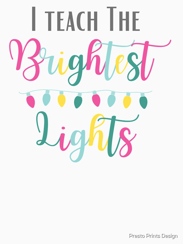 I Teach The Brightest Lights - Teacher Gift | Teacher Shirt | Teaching GIft by Presto Prints Design