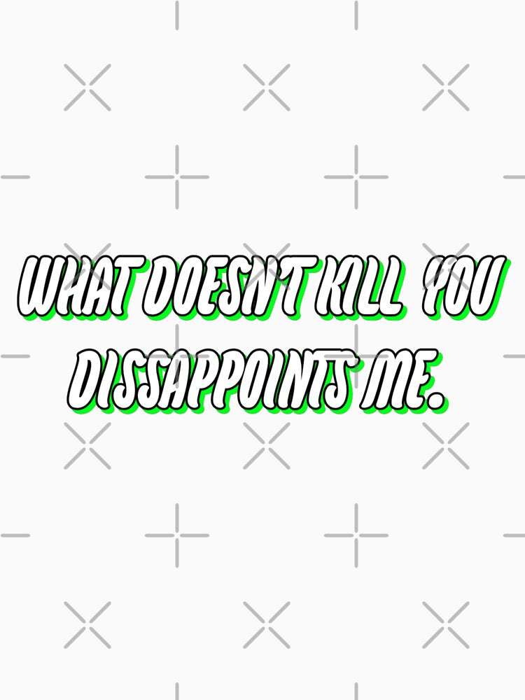 What doesn't kill you dissappoints me. by WittyWhispers