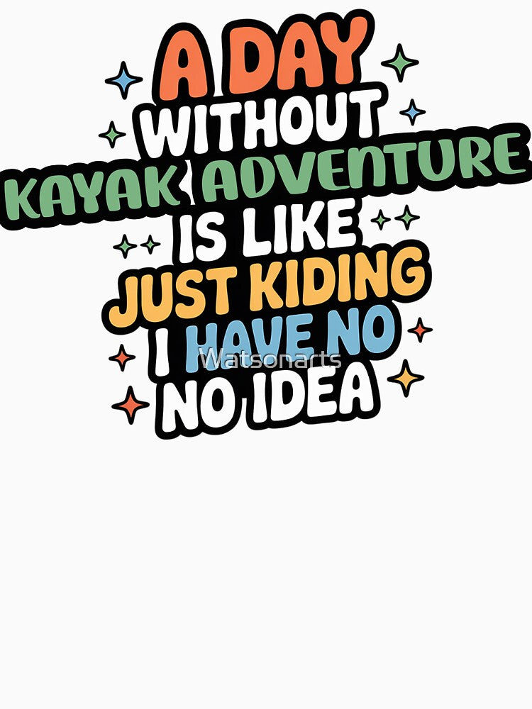 A Day Without Kayak Adventure Is Like Just Kidding - Cool & Funny Kayak Adventure Lover by Watsonarts