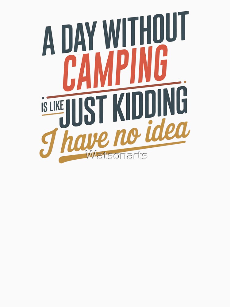 A Day Without Camping Is Like Just Kidding - Cool & Funny Camping Lover by Watsonarts