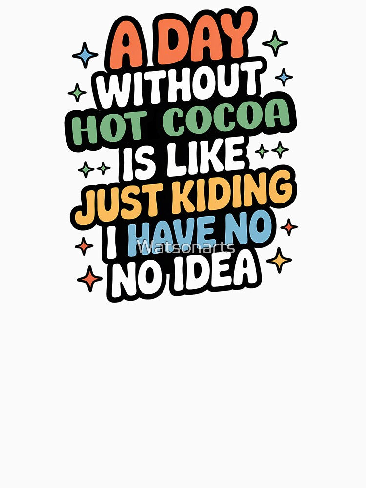 A Day Without Hot Cocoa Is Like Just Kidding - Cool & Funny Hot Cocoa Lover by Watsonarts