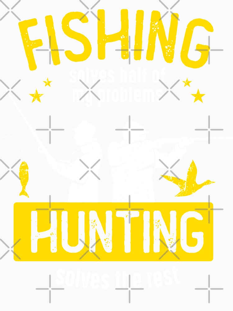 Fishing Solves Half Of My Problems Hunting Solves The Rest by csaron92