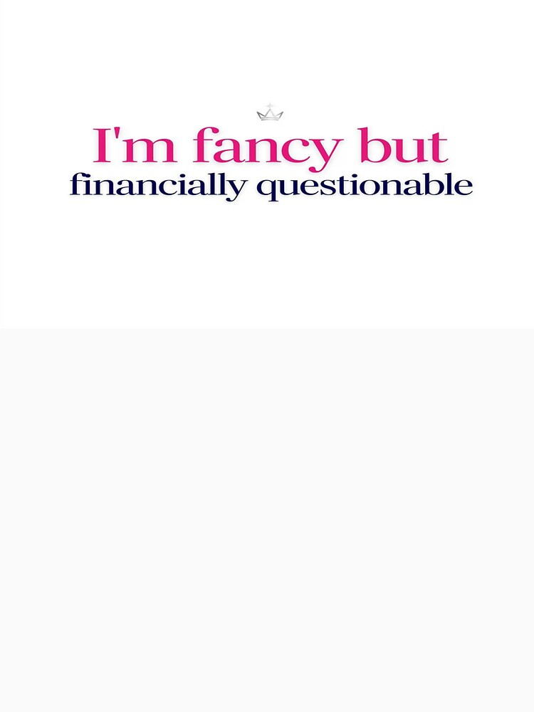 I'm Fancy But Financially Questionable by tabe9001234